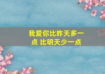 我爱你比昨天多一点 比明天少一点